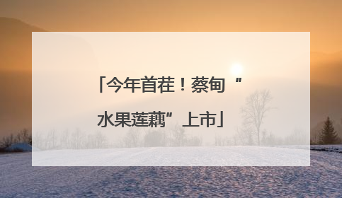 今年首茬！蔡甸“水果莲藕”上市